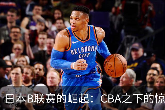 日本B联赛的崛起：CBA之下的惊人逆转