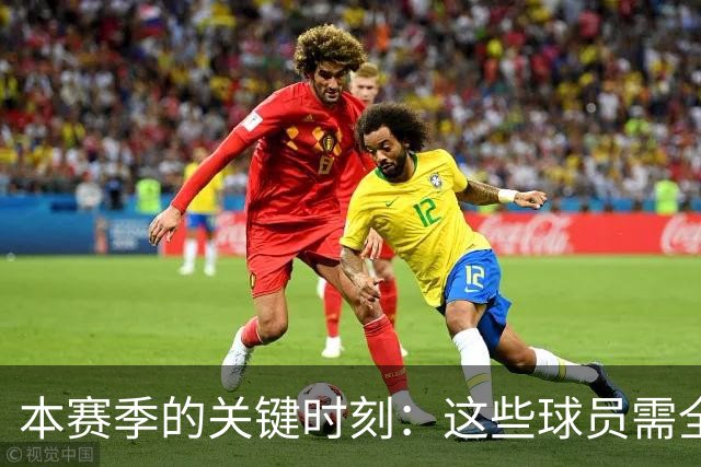 本赛季的关键时刻：这些球员需全力以赴证明自我