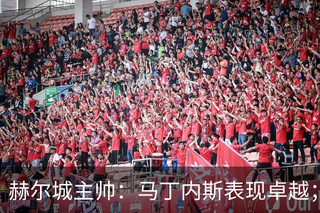 赫尔城主帅：马丁内斯表现卓越；收获平局倍感满意