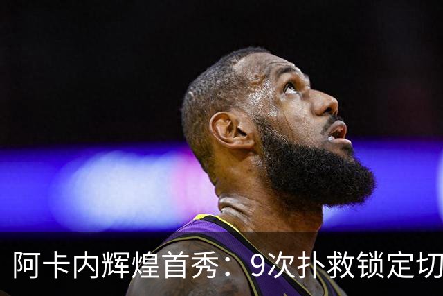 阿卡内辉煌首秀：9次扑救锁定切尔西35脚射门的胜利